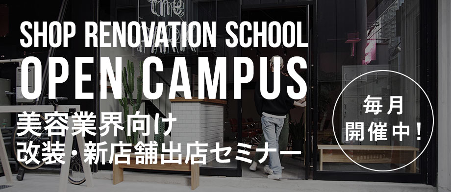 SHOP RENOVATION SCHOOL OPEN CAMPUS 美容業界向け 改装・新店舗出店セミナー 毎月開催中！