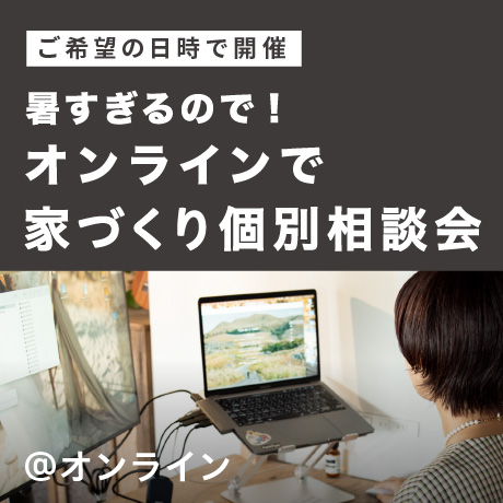 暑すぎるので！オンラインで家づくり相談会（日時フリー）