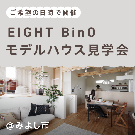 【エイトデザインのセミオーダー住宅】EIGHT BinOモデルハウス見学会